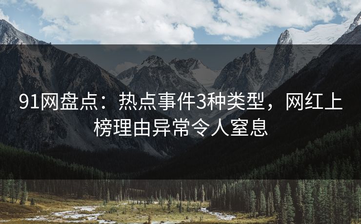 91网盘点：热点事件3种类型，网红上榜理由异常令人窒息