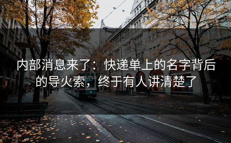 内部消息来了：快递单上的名字背后的导火索，终于有人讲清楚了