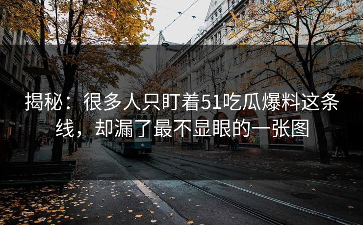 揭秘：很多人只盯着51吃瓜爆料这条线，却漏了最不显眼的一张图