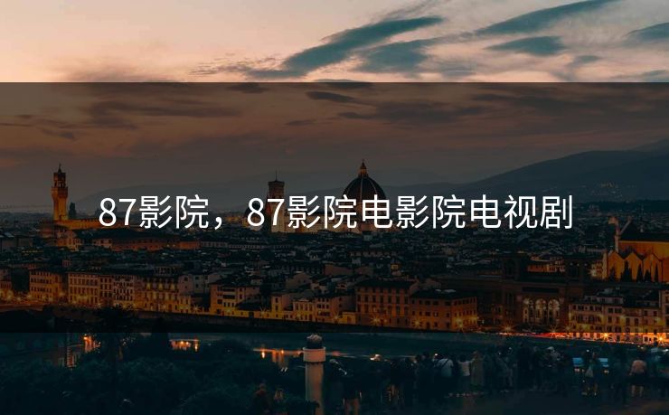 87影院，87影院电影院电视剧