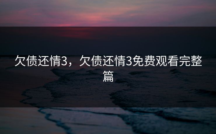 欠债还情3，欠债还情3免费观看完整篇